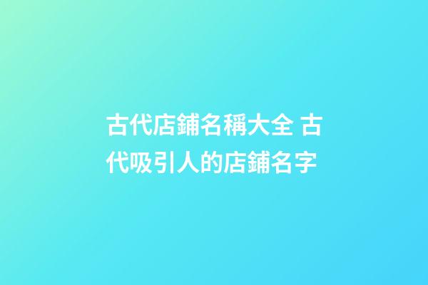 古代店鋪名稱大全 古代吸引人的店鋪名字-第1張-店鋪起名-玄機(jī)派